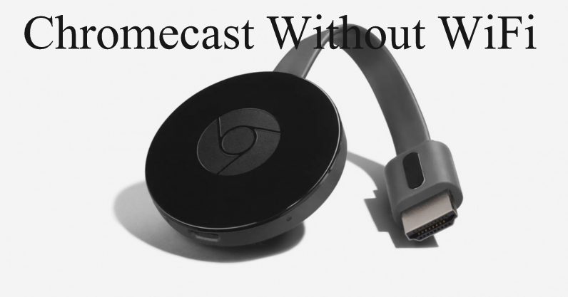 Tante auditorium Manifold How to use Google Chromecast Without WiFi? [Easily] - Tech Follows