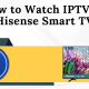 How to Watch IPTV on Hisense Smart TV