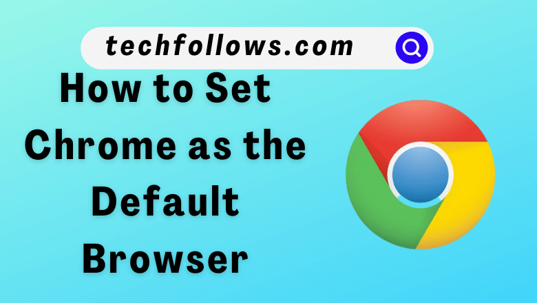 How to Set Chrome as the Default Browser