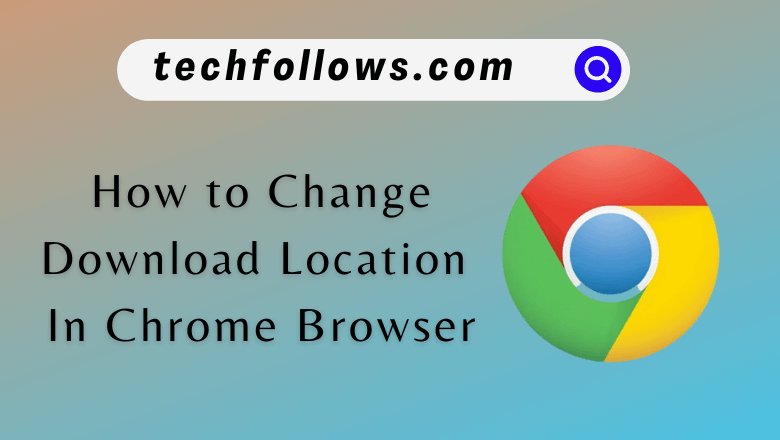 How to Change Download Location In Chrome Browser