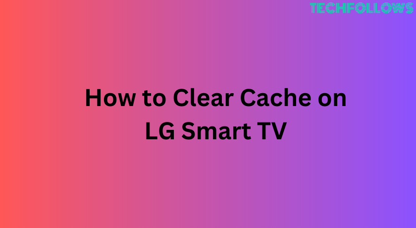 How to Clear Cache on LG Smart TV