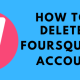 HOW TO DELETE FOURSQUARE ACCOUNT